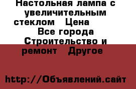 Настольная лампа с увеличительным стеклом › Цена ­ 700 - Все города Строительство и ремонт » Другое   